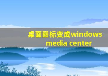 桌面图标变成windows media center